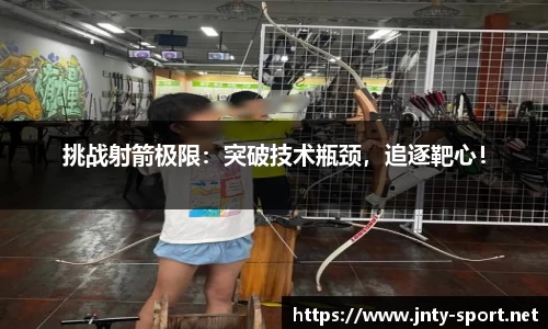 挑战射箭极限：突破技术瓶颈，追逐靶心！